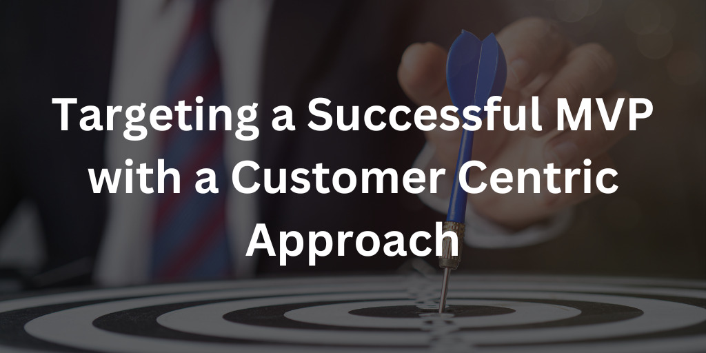 Targeting a Successful MVP with a Customer Centric Approach